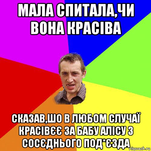 мала спитала,чи вона красіва сказав,шо в любом случаї красівєє за бабу алісу з сосєднього под*єзда, Мем Чоткий паца