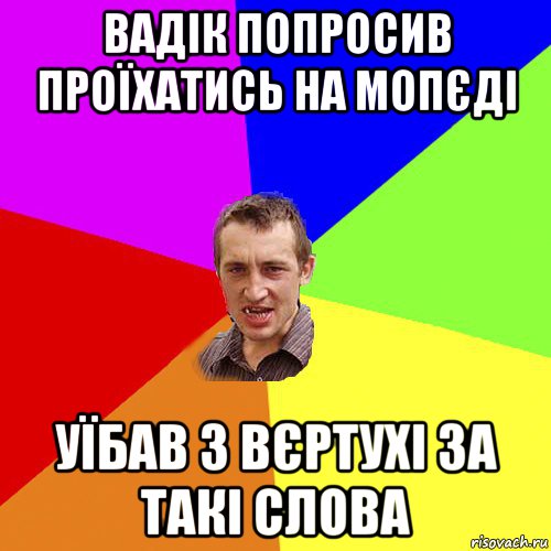 вадік попросив проїхатись на мопєді уїбав з вєртухі за такі слова, Мем Чоткий паца