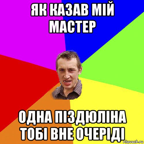 як казав мій мастер одна піздюліна тобі вне очеріді, Мем Чоткий паца