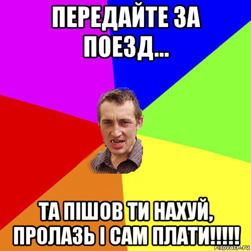 передайте за поезд... та пішов ти нахуй, пролазь і сам плати!!!!!, Мем Чоткий паца