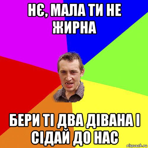 нє, мала ти не жирна бери ті два дівана і сідай до нас, Мем Чоткий паца