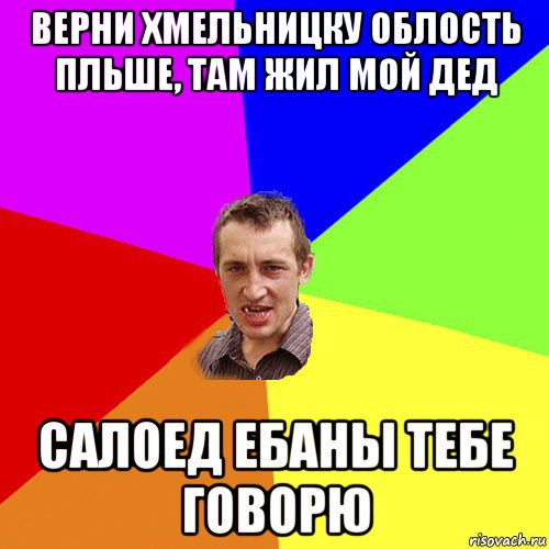 верни хмельницку облость пльше, там жил мой дед салоед ебаны тебе говорю, Мем Чоткий паца