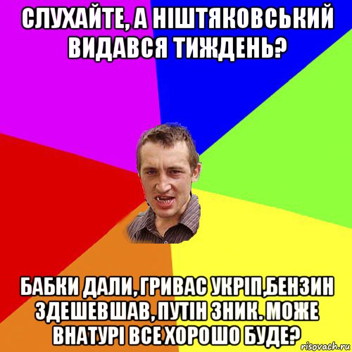 слухайте, а ніштяковський видався тиждень? бабки дали, гривас укріп,бензин здешевшав, путін зник. може внатурі все хорошо буде?, Мем Чоткий паца