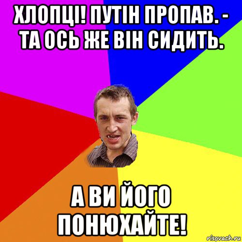 хлопці! путін пропав. - та ось же він сидить. а ви його понюхайте!, Мем Чоткий паца