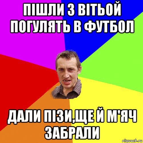 пішли з вітьой погулять в футбол дали пізи,ще й м'яч забрали, Мем Чоткий паца