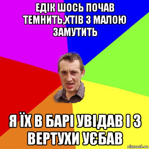 едік шось почав темнить,хтів з малою замутить я їх в барі увідав і з вертухи уєбав, Мем Чоткий паца