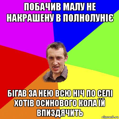 побачив малу не накрашену в полнолуніє бігав за нею всю ніч по селі хотів осинового кола їй впиздячить, Мем Чоткий паца