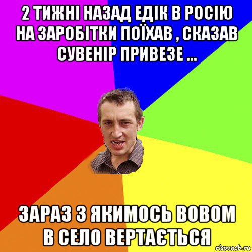 2 тижні назад едік в росію на заробітки поїхав , сказав сувенір привезе ... зараз з якимось вовом в село вертається, Мем Чоткий паца