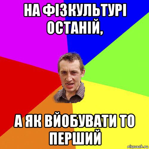 на фізкультурі останій, а як вйобувати то перший, Мем Чоткий паца