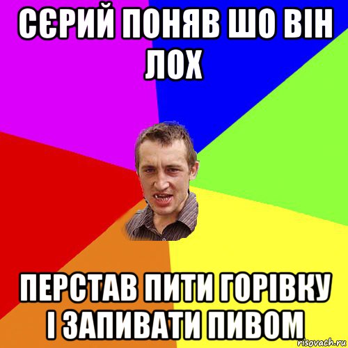 сєрий поняв шо він лох перстав пити горівку і запивати пивом, Мем Чоткий паца