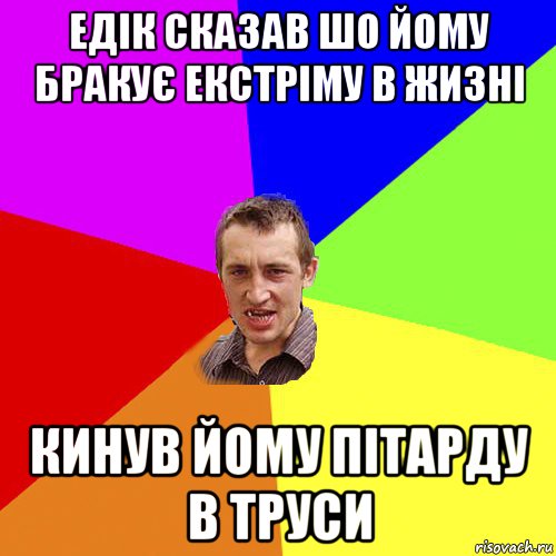 едік сказав шо йому бракує екстріму в жизні кинув йому пітарду в труси, Мем Чоткий паца