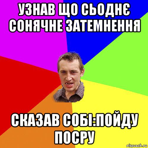 узнав що сьоднє сонячне затемнення сказав собі:пойду посру, Мем Чоткий паца