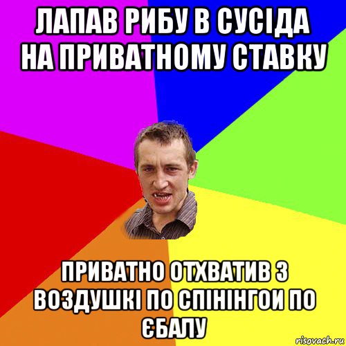 лапав рибу в сусіда на приватному ставку приватно отхватив з воздушкі по спінінгои по єбалу, Мем Чоткий паца