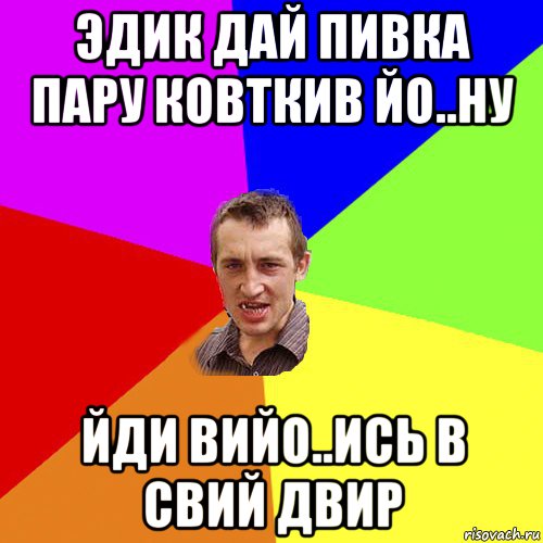 эдик дай пивка пару ковткив йо..ну йди вийо..ись в свий двир, Мем Чоткий паца