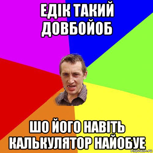 едік такий довбойоб шо його навіть калькулятор найобуе, Мем Чоткий паца