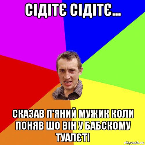 сідітє сідітє... сказав п'яний мужик коли поняв шо він у бабскому туалєті, Мем Чоткий паца