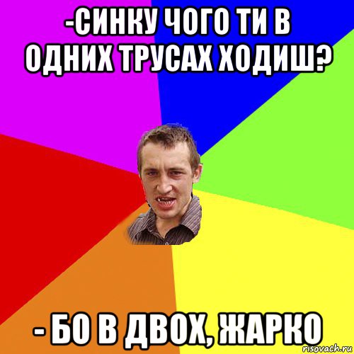 -синку чого ти в одних трусах ходиш? - бо в двох, жарко, Мем Чоткий паца