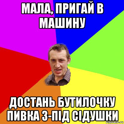 мала, пригай в машину достань бутилочку пивка з-під сідушки, Мем Чоткий паца