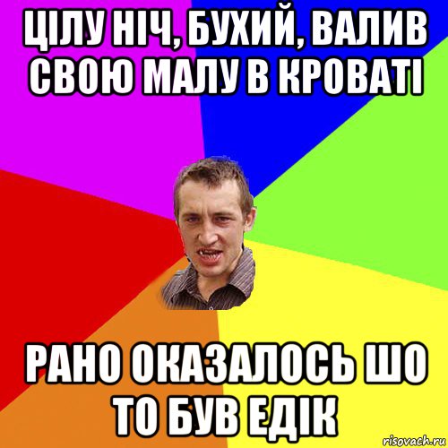 цілу ніч, бухий, валив свою малу в кроваті рано оказалось шо то був едік, Мем Чоткий паца