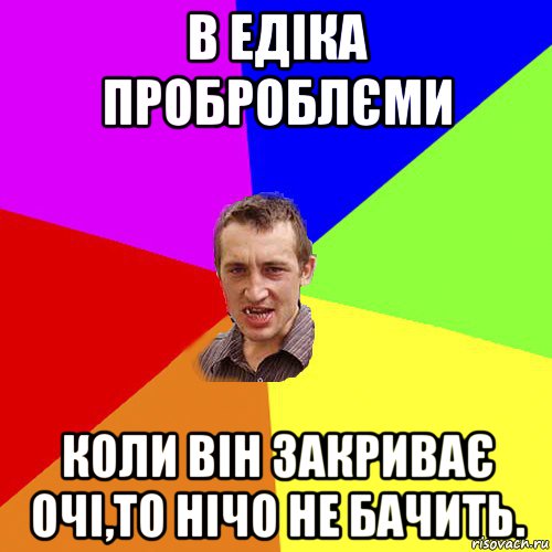 в едіка проброблєми коли він закриває очі,то нічо не бачить., Мем Чоткий паца