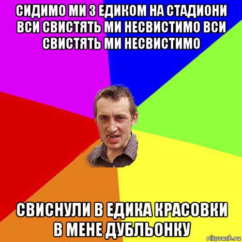 сидимо ми з едиком на стадиони вси свистять ми несвистимо вси свистять ми несвистимо свиснули в едика красовки в мене дубльонку, Мем Чоткий паца