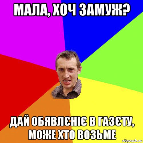 мала, хоч замуж? дай обявлєніє в газєту, може хто возьме, Мем Чоткий паца