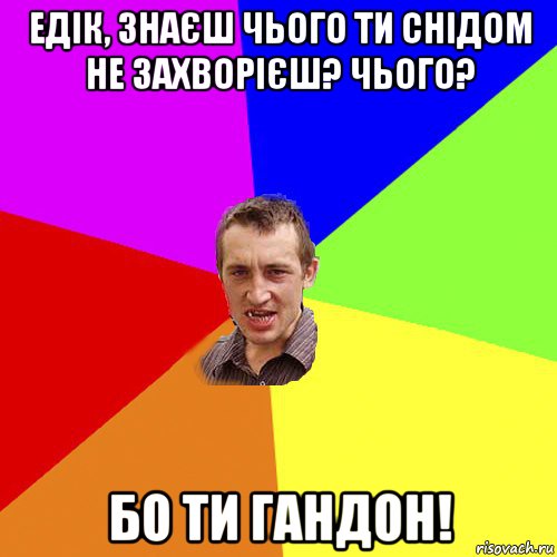 едік, знаєш чього ти снідом не захворієш? чього? бо ти гандон!, Мем Чоткий паца