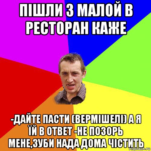 пішли з малой в ресторан каже -дайте пасти (вермішелі) а я їй в ответ -не позорь мене,зуби нада дома чістить, Мем Чоткий паца