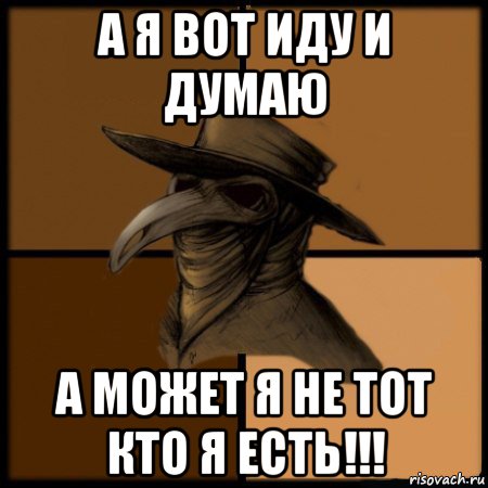 а я вот иду и думаю а может я не тот кто я есть!!!, Мем  Чума