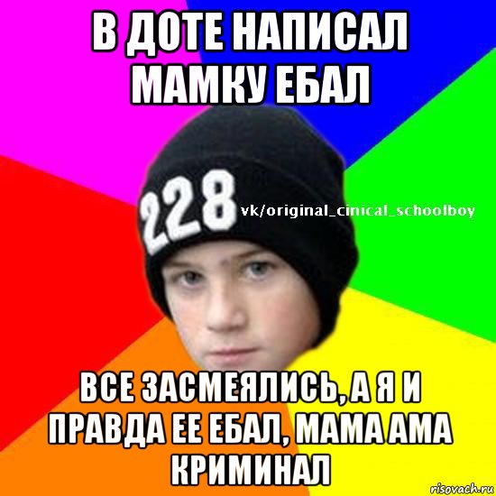 в доте написал мамку ебал все засмеялись, а я и правда ее ебал, мама ама криминал
