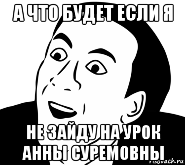 а что будет если я не зайду на урок анны суремовны, Мем  Да ладно