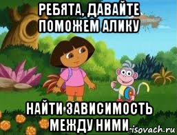ребята, давайте поможем алику найти зависимость между ними, Мем Даша следопыт