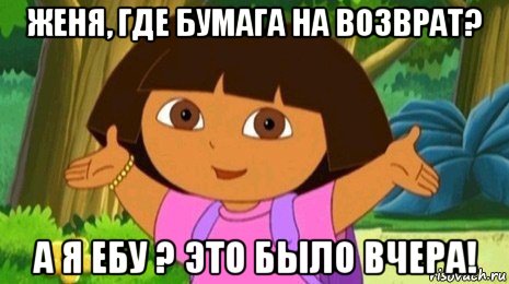 женя, где бумага на возврат? а я ебу ? это было вчера!, Мем Давайте поможем найти