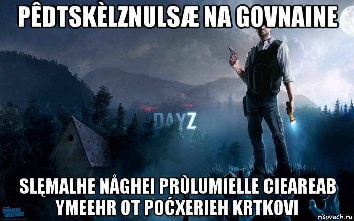 pêdtskèlznulsæ na govnaine slęmalhe någhei prùlumielle cieareab ymeehr ot poćxerieh krtkovi, Мем DayZ