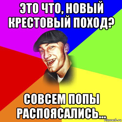 это что, новый крестовый поход? совсем попы распоясались..., Мем ДЕРЗКИЙ БЫДЛОМЁТ