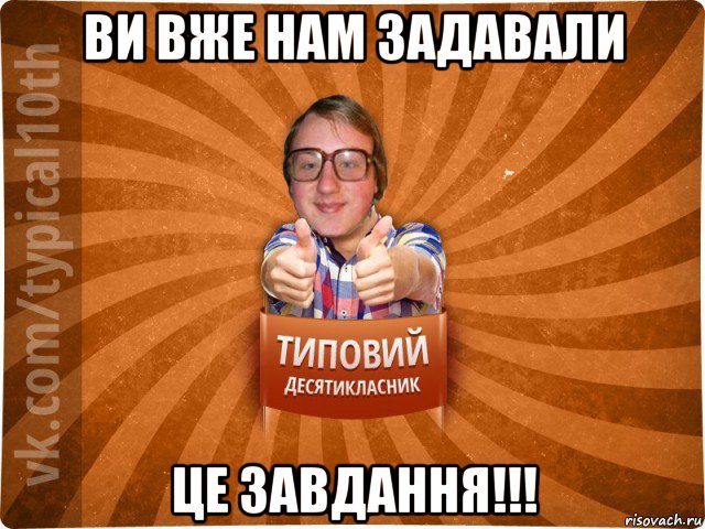 ви вже нам задавали це завдання!!!, Мем десятиклассник17