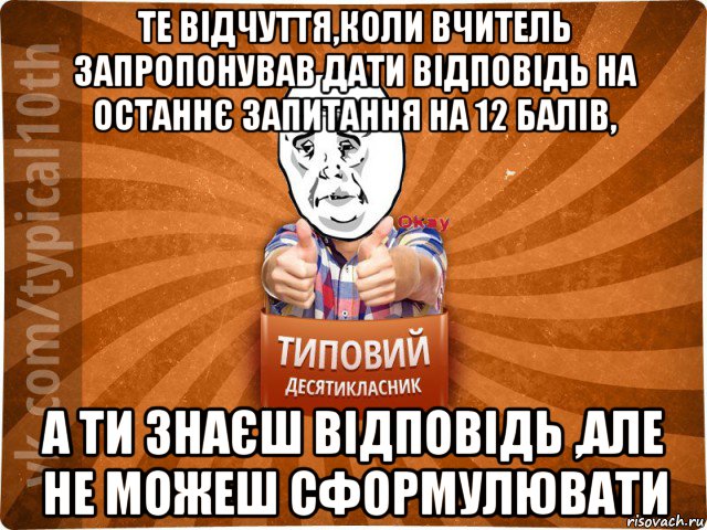 те відчуття,коли вчитель запропонував дати відповідь на останнє запитання на 12 балів, а ти знаєш відповідь ,але не можеш сформулювати, Мем десятиклассник13