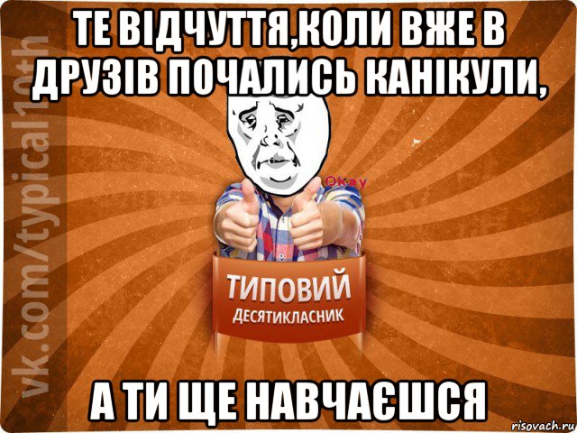 те відчуття,коли вже в друзів почались канікули, а ти ще навчаєшся, Мем десятиклассник13