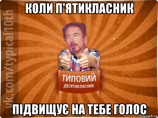 коли п'ятикласник підвищує на тебе голос