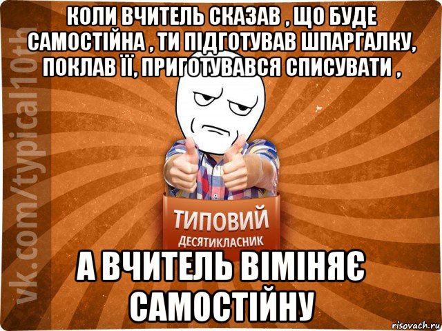 коли вчитель сказав , що буде самостійна , ти підготував шпаргалку, поклав її, приготувався списувати , а вчитель віміняє самостійну, Мем десятиклассник6