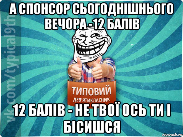 а спонсор сьогоднішнього вечора -12 балів 12 балів - не твої ось ти і бісишся, Мем девятиклассник10