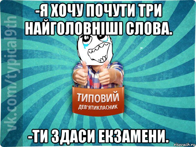 -я хочу почути три найголовніші слова. -ти здаси екзамени., Мем девятиклассник6