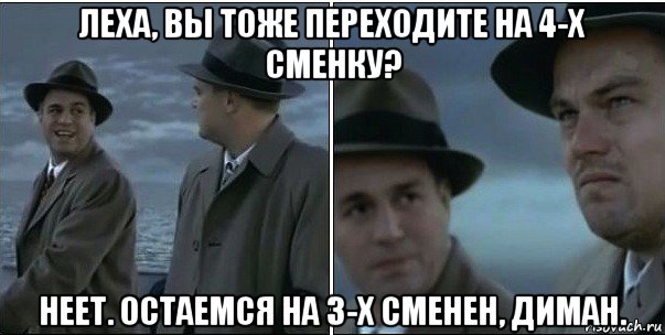 леха, вы тоже переходите на 4-х сменку? неет. остаемся на 3-х сменен, диман., Мем ди каприо