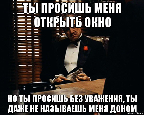 ты просишь меня открыть окно но ты просишь без уважения, ты даже не называешь меня доном, Мем Дон Вито Корлеоне