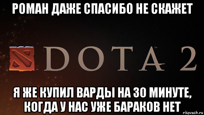 роман даже спасибо не скажет я же купил варды на 30 минуте, когда у нас уже бараков нет, Мем Dota Merci
