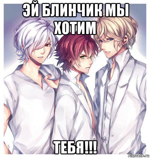 эй блинчик мы хотим тебя!!!