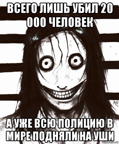 всего лишь убил 20 000 человек а уже всю полицию в мире подняли на уши, Мем Джефф убийца