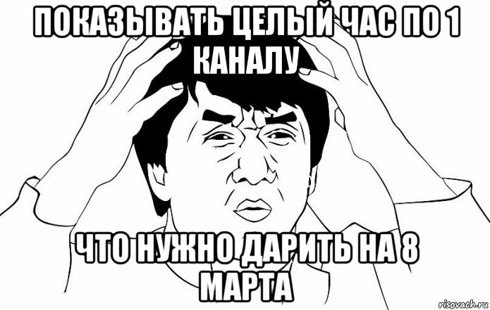 показывать целый час по 1 каналу что нужно дарить на 8 марта, Мем ДЖЕКИ ЧАН