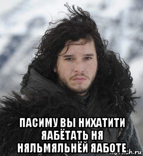  пасиму вы нихатити яабётать ня няльмяльнёй яаботе, Мем Джон Сноу