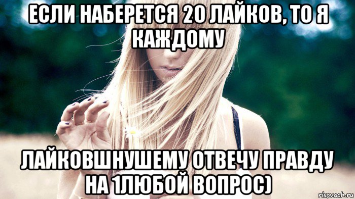 если наберется 20 лайков, то я каждому лайковшнушему отвечу правду на 1любой вопрос), Мем Если наберётся 30 лайков   поста